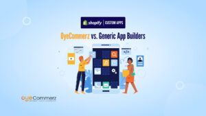 OyeCommerz vs. Generic App Builders – Why Custom Shopify Apps Deliver Better Results